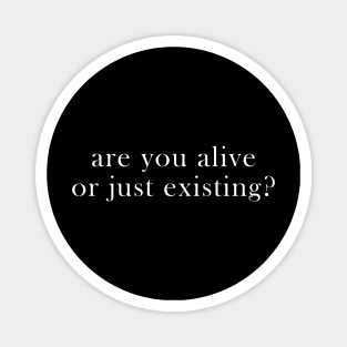 are you alive or just existing Magnet